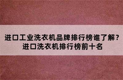 进口工业洗衣机品牌排行榜谁了解？ 进口洗衣机排行榜前十名